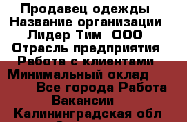 Продавец одежды › Название организации ­ Лидер Тим, ООО › Отрасль предприятия ­ Работа с клиентами › Минимальный оклад ­ 29 000 - Все города Работа » Вакансии   . Калининградская обл.,Советск г.